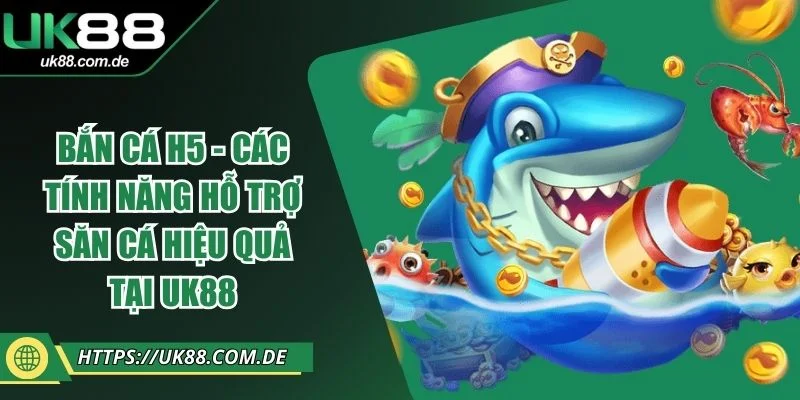 Bắn Cá H5 - Các Tính Năng Hỗ Trợ Săn Cá Hiệu Quả Tại UK88